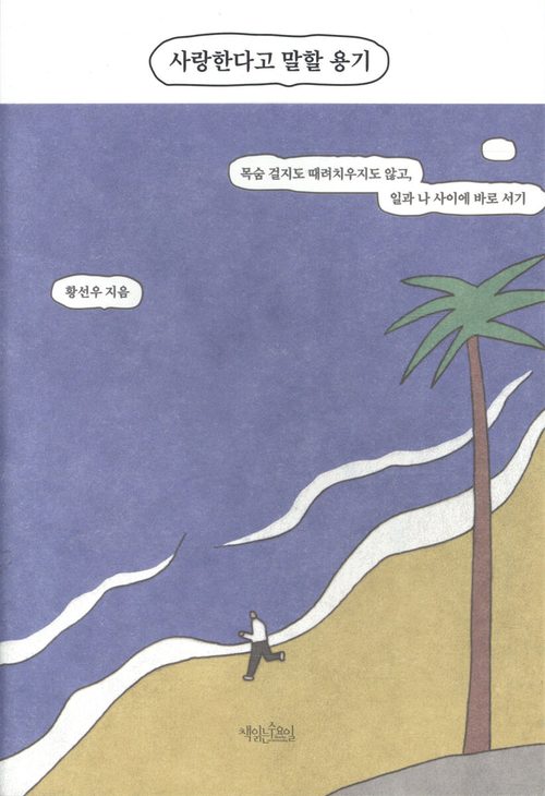사랑한다고 말할 용기 - 목숨 걸지도 때려치우지도 않고, 일과 나 사이에 바로 서기