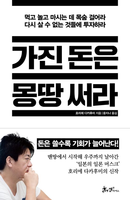 가진 돈은 몽땅 써라 - 먹고 놀고 마시는 데 목숨 걸어라, 다시 살 수 없는 것들에 투자하라